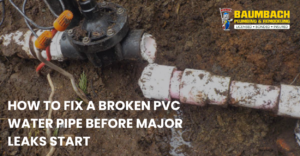 How to Fix a Broken PVC Water Pipe Before Major Leaks Start | Baumbach